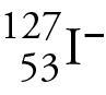 Image of the isotope symbol for the minus one anion of iodine-127. The I has the atomic number 53 as a subscript on the left, the mass number 127 as a superscript on the left, and the minus superscript on the right